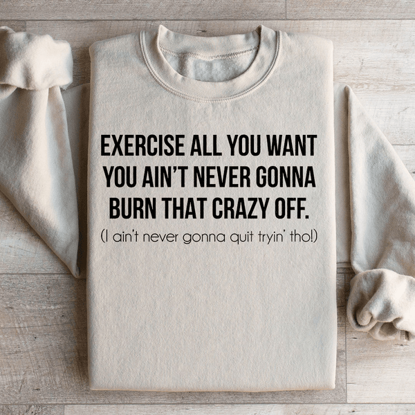 Exercise All You Want You Ain't Never Gonna Burn That Crazy Off Sweatshirt Sand / S Peachy Sunday T-Shirt