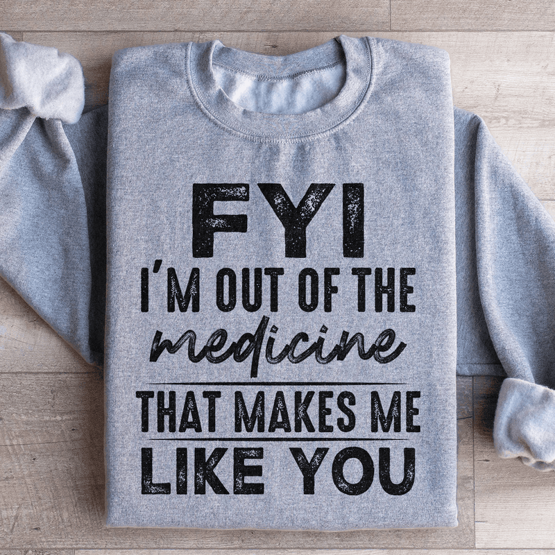 FYI I'm Out Of That Medicine That Makes Me Like You Sweatshirt Peachy Sunday T-Shirt