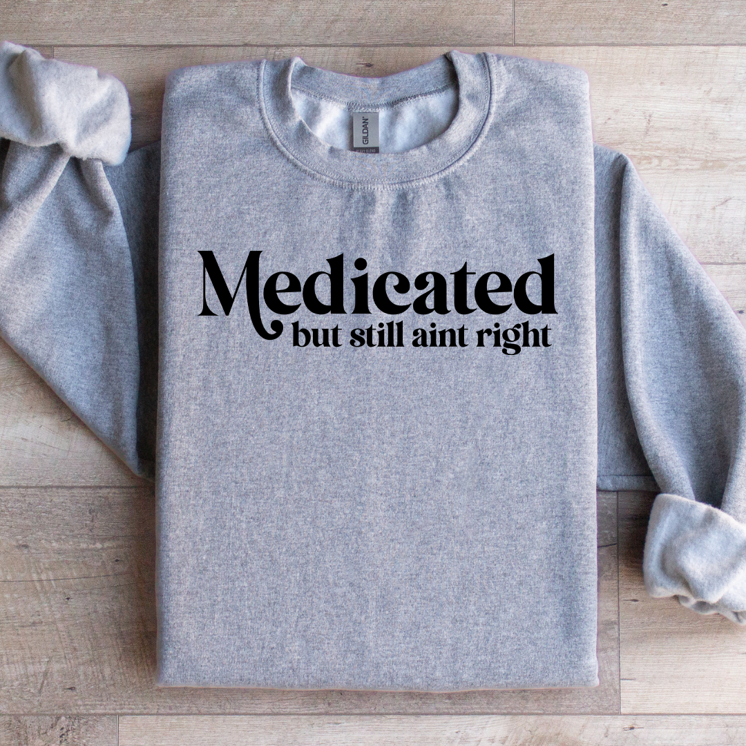 Madicated But Still Ain't Right Sweatshirt
