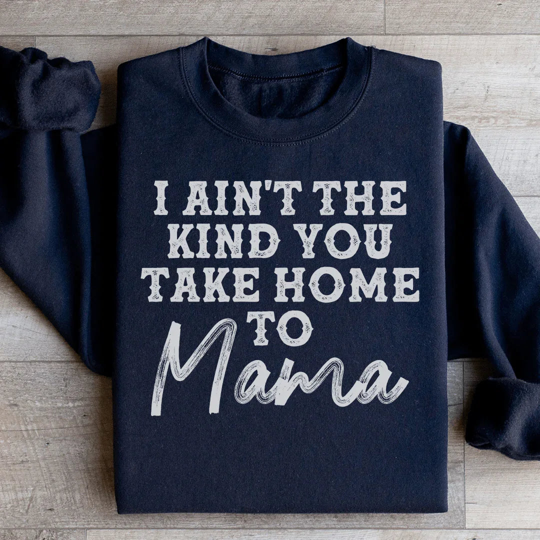 I Ain't The Kind You Take Home To Mama Sweatshirt Black / S Peachy Sunday T-Shirt
