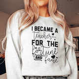 I Became A Teacher For The Fortune And Fame Sweatshirt Sport Grey / S Peachy Sunday T-Shirt