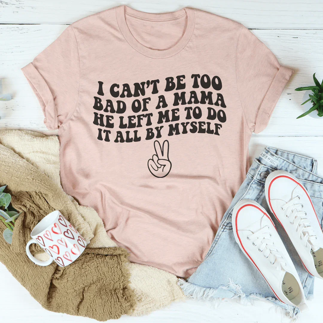 I Can't Be Too Bad Of A Mama He Left Me To Do It All By Myself Tee Heather Prism Peach / S Peachy Sunday T-Shirt