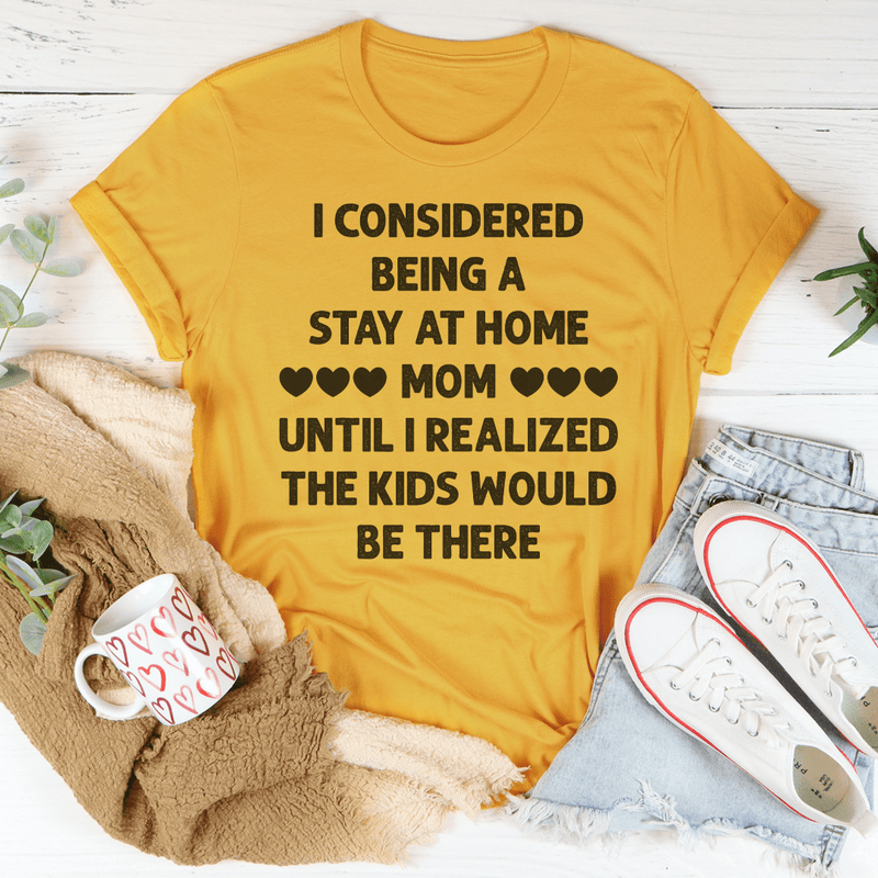 I Considered Being A Stay At Home Mom Until I Realized The Kids Would Be There Tee Mustard / S Peachy Sunday T-Shirt