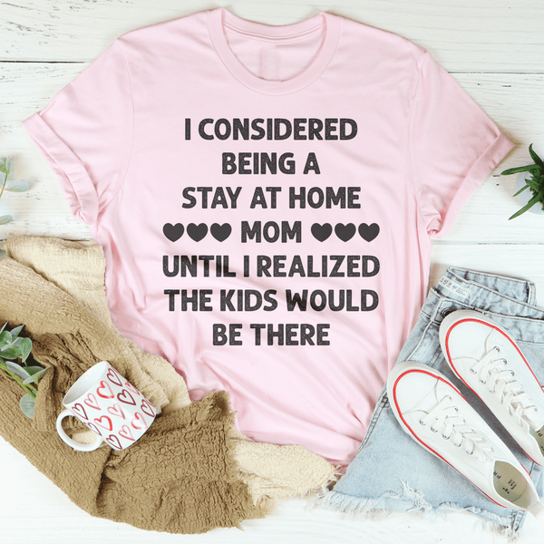 I Considered Being A Stay At Home Mom Until I Realized The Kids Would Be There Tee Pink / S Peachy Sunday T-Shirt