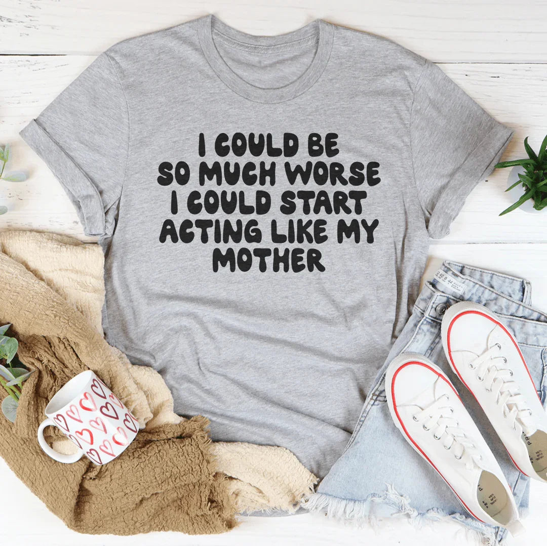I Could Be So Much Worse I Could Start Acting Like My Mother Tee Athletic Heather / S Peachy Sunday T-Shirt