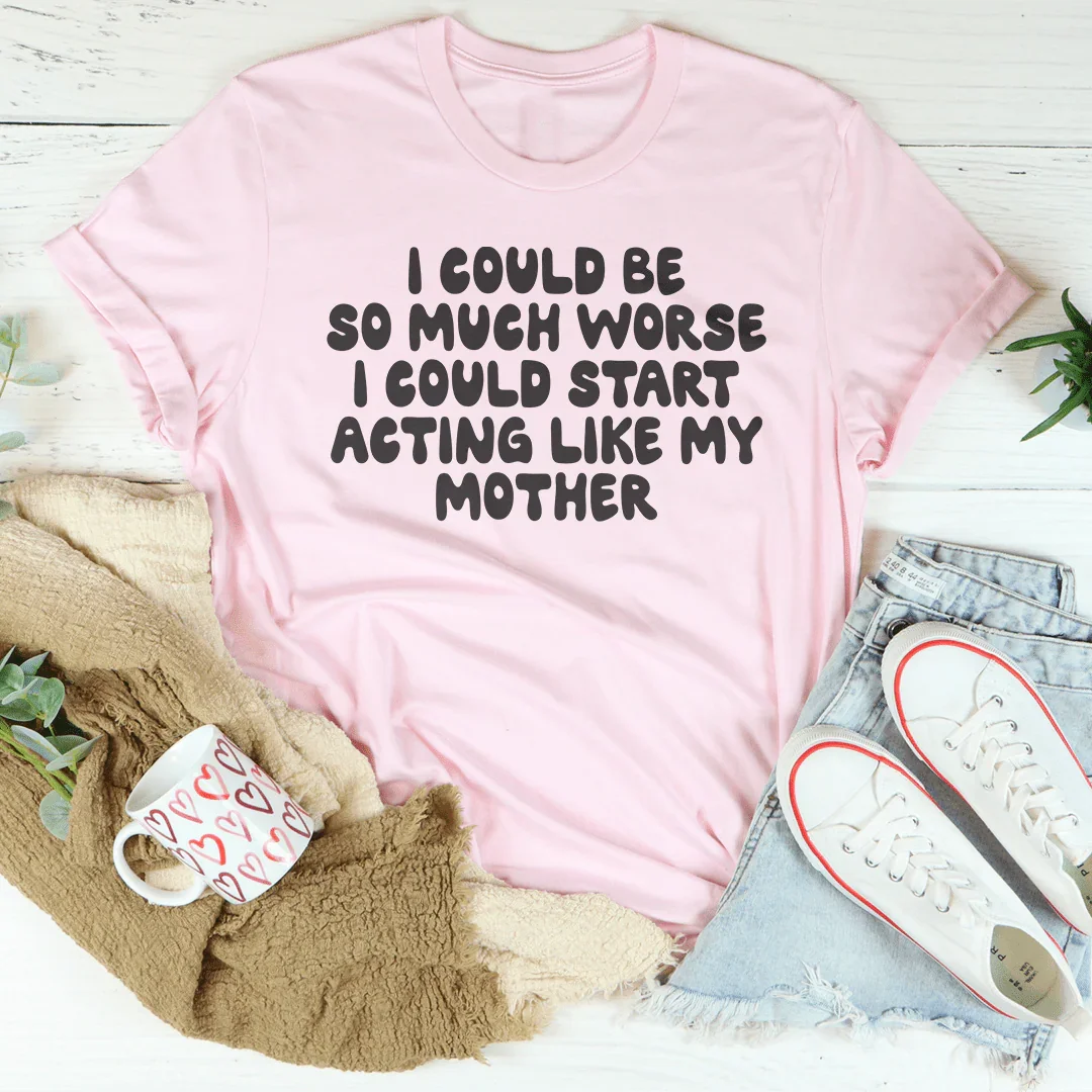 I Could Be So Much Worse I Could Start Acting Like My Mother Tee Pink / S Peachy Sunday T-Shirt