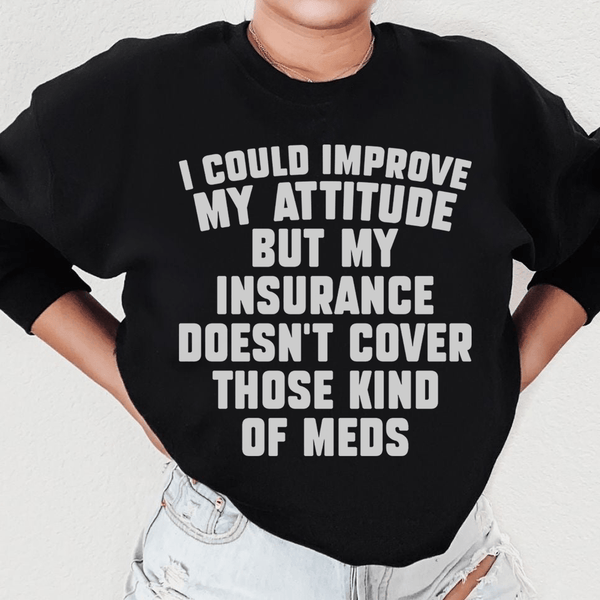 I Could Improve My Attitude But My Insurance Doesn't Cover Those Kinds Of Meds Sweatshirt Black / S Peachy Sunday T-Shirt