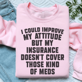I Could Improve My Attitude But My Insurance Doesn't Cover Those Kinds Of Meds Sweatshirt Peachy Sunday T-Shirt