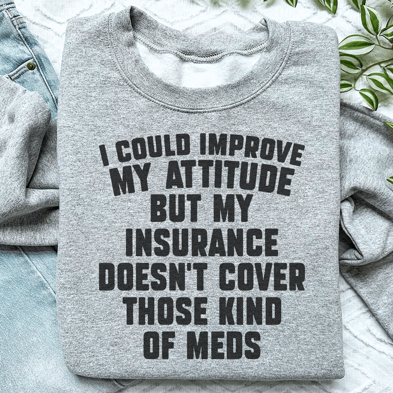I Could Improve My Attitude But My Insurance Doesn't Cover Those Kinds Of Meds Sweatshirt Peachy Sunday T-Shirt