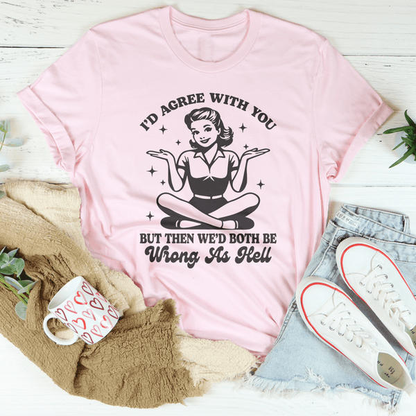 I’d Agree With You But Then We’d Both Be Wrong As Hell Tee Pink / S Peachy Sunday T-Shirt
