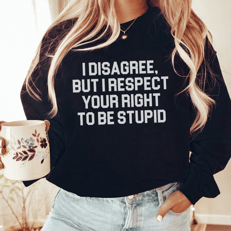 I Disagree But I Respect Your Right To Be Stupid Sweatshirt Black / S Peachy Sunday T-Shirt