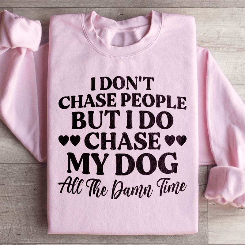 I Don't Chase People But I Do Chase My Dog All The Damn Time Sweatshirt Light Pink / S Peachy Sunday T-Shirt