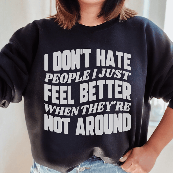 I Don't Hate People I Just Feel Better When They're Not Around Sweatshirt Peachy Sunday T-Shirt