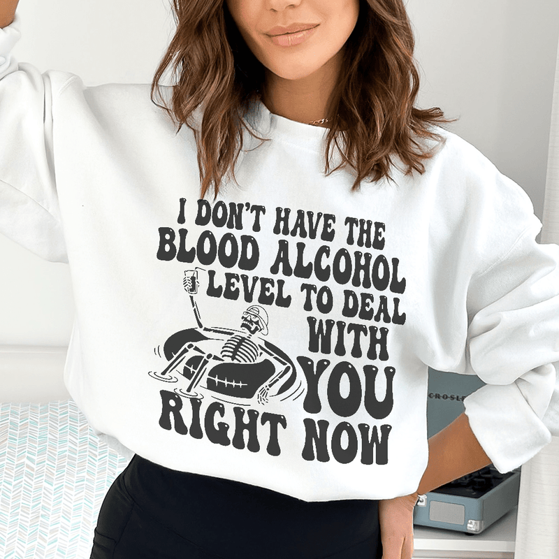 I Don't Have The Blood Alcohol Level To Deal With You Right Now Sweatshirt Peachy Sunday T-Shirt