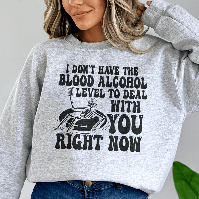 I Don't Have The Blood Alcohol Level To Deal With You Right Now Sweatshirt Sport Grey / S Peachy Sunday T-Shirt