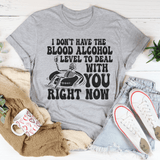 I Don't Have The Blood Alcohol Level To Deal With You Right Now Tee Athletic Heather / S Peachy Sunday T-Shirt