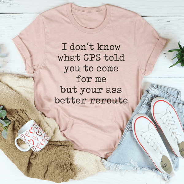 I Don’t Know What GPS Told You To Come For Me Tee Heather Prism Peach / S Peachy Sunday T-Shirt