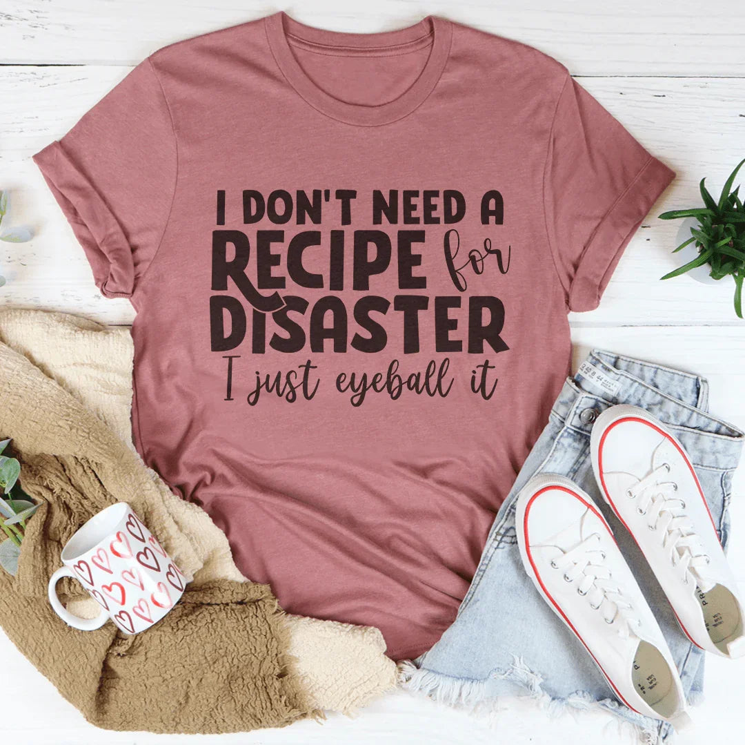 I Don't Need A Recipe Disaster I Just Eyeball It Tee Mauve / S Peachy Sunday T-Shirt