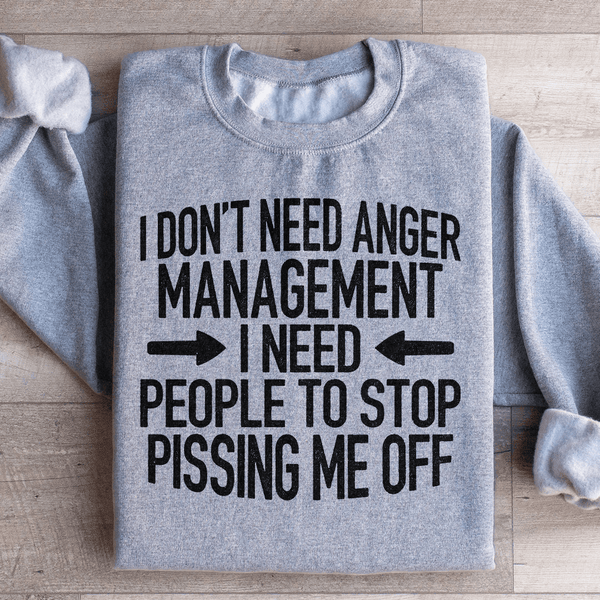 I Don't Need Anger Management I Need People To Stop Pissing Me Off Sweatshirt Sport Grey / S Peachy Sunday T-Shirt