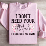 I Don't Need Your Attitude I Brought My Own Sweatshirt Peachy Sunday T-Shirt
