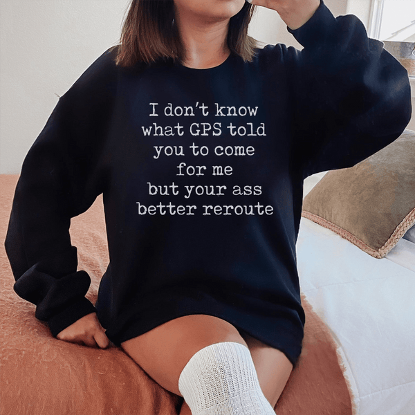 I Don't Now What GPS Told You To Come For Me Sweatshirt Black / S Peachy Sunday T-Shirt
