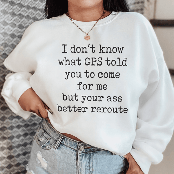 I Don't Now What GPS Told You To Come For Me Sweatshirt White / S Peachy Sunday T-Shirt