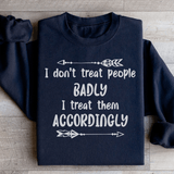 I Don't Treat People Badly I Treat Them Accordingly Sweatshirt Black / S Peachy Sunday T-Shirt