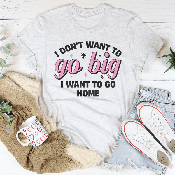 I Don’t Want To Go Big I Want To Go Home Tee Ash / S Peachy Sunday T-Shirt