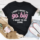 I Don’t Want To Go Big I Want To Go Home Tee Peachy Sunday T-Shirt