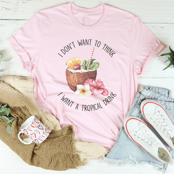 I Don't Want To Think I Want A Tropical Drink Tee Peachy Sunday T-Shirt