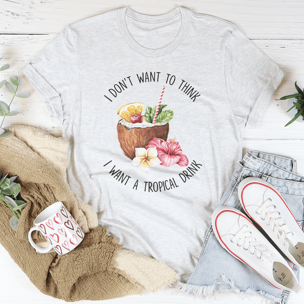I Don't Want To Think I Want A Tropical Drink Tee Peachy Sunday T-Shirt