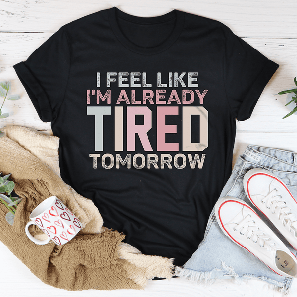 I Feel Like I'm Already Tired Tomorrow Tee Black Heather / S Peachy Sunday T-Shirt
