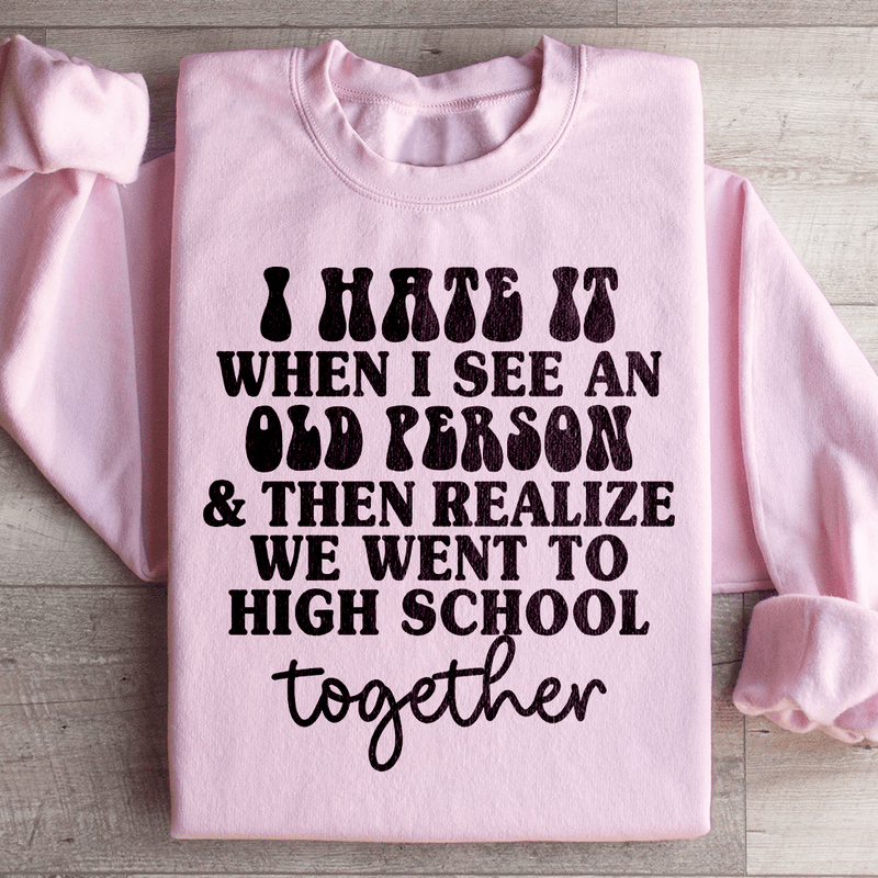 I Hate It When I See An Old Person And Then Realize We Went To High School Together Sweatshirt Light Pink / S Peachy Sunday T-Shirt
