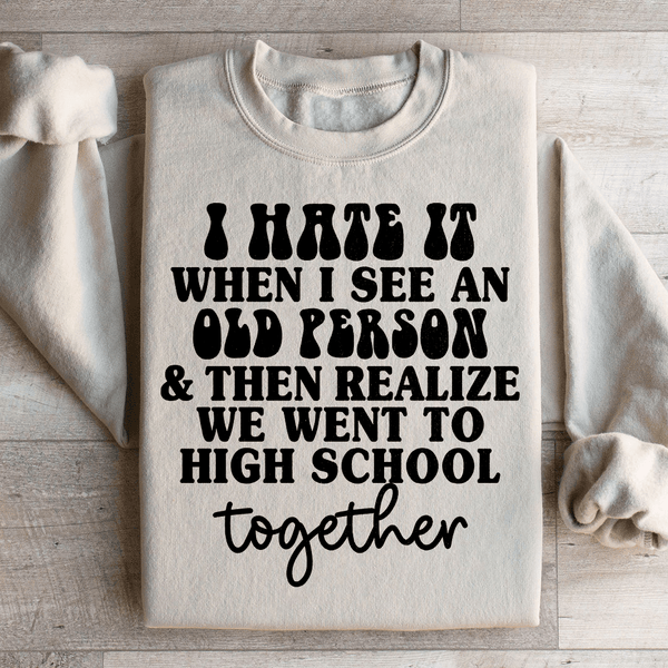 I Hate It When I See An Old Person And Then Realize We Went To High School Together Sweatshirt Sand / S Peachy Sunday T-Shirt