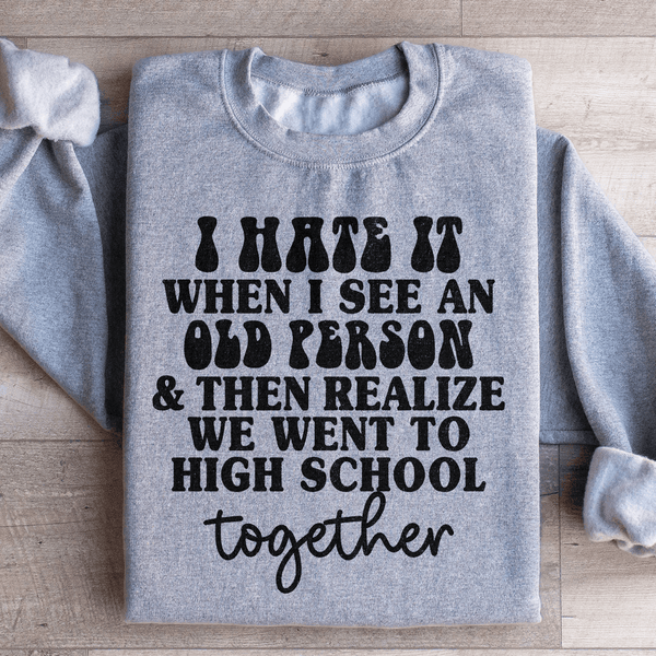 I Hate It When I See An Old Person And Then Realize We Went To High School Together Sweatshirt Sport Grey / S Peachy Sunday T-Shirt