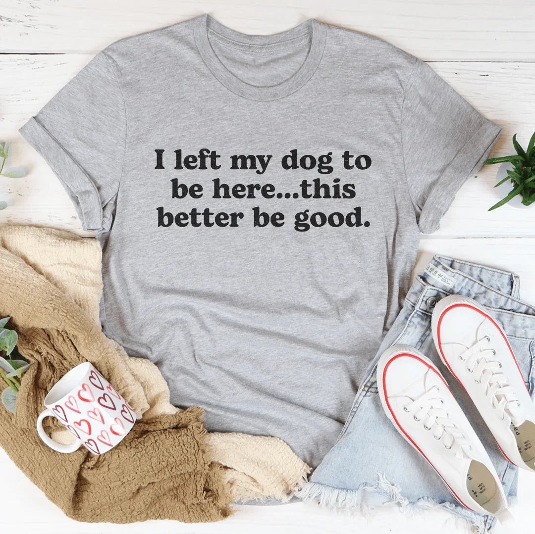 I Left My Dog To Be Here This Better Be Good Tee Athletic Heather / S Peachy Sunday T-Shirt