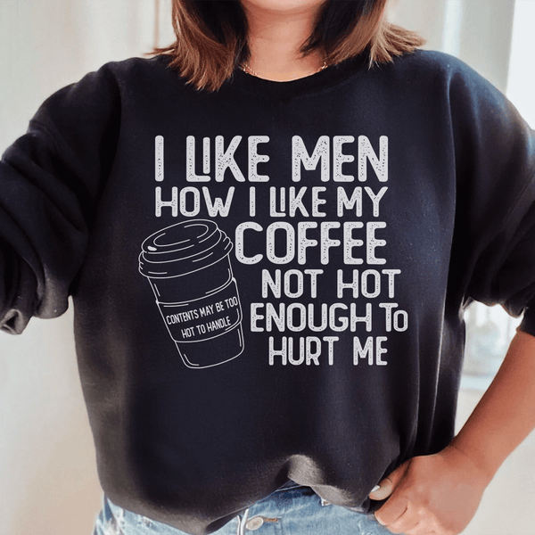 I Like Men How I Like My Coffee Not Hot Enough To Hurt Me Sweatshirt Black / S Peachy Sunday T-Shirt