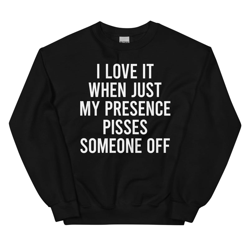 I Love It When Just My Presence Pisses Someone Off Sweatshirt Black / S Peachy Sunday T-Shirt
