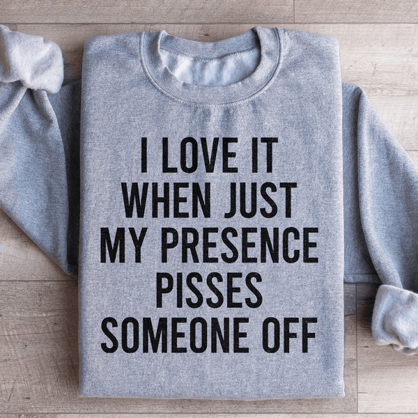 I Love It When Just My Presence Pisses Someone Off Sweatshirt Peachy Sunday T-Shirt