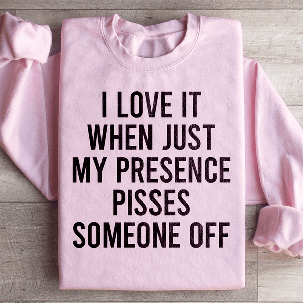 I Love It When Just My Presence Pisses Someone Off Sweatshirt Peachy Sunday T-Shirt