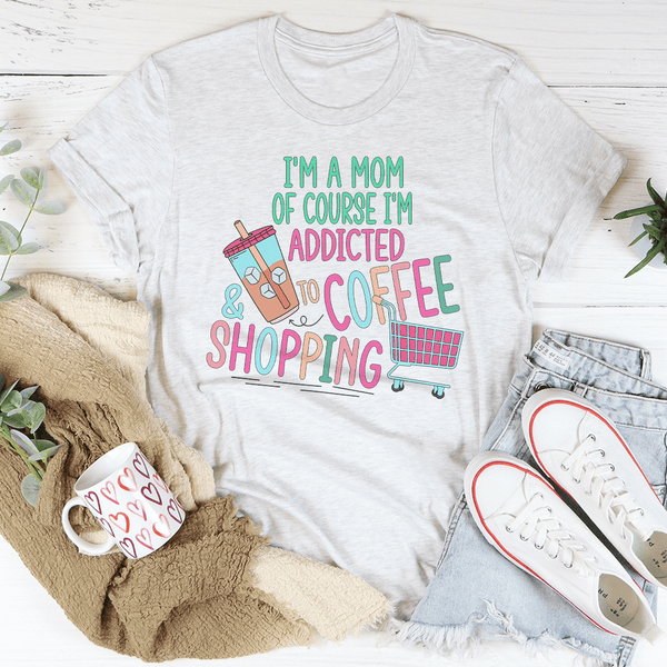 I'm A Mom Of Course I’m Addicted To Coffee & Shopping Tee Ash / S Peachy Sunday T-Shirt