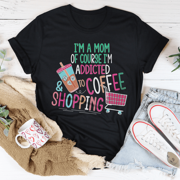 I'm A Mom Of Course I’m Addicted To Coffee & Shopping Tee Black Heather / S Peachy Sunday T-Shirt