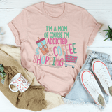 I'm A Mom Of Course I’m Addicted To Coffee & Shopping Tee Heather Prism Peach / S Peachy Sunday T-Shirt