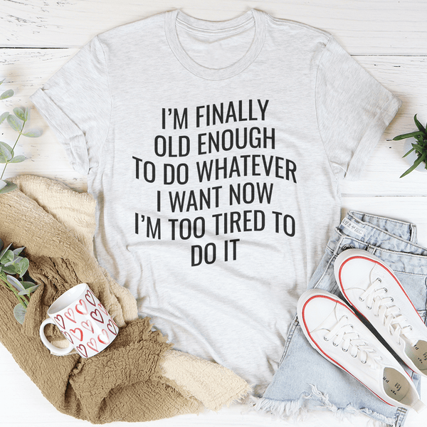 I'm Finally Old Enough To Do Whatever I Want Now I’m Too Tired To Do It Tee Ash / S Peachy Sunday T-Shirt
