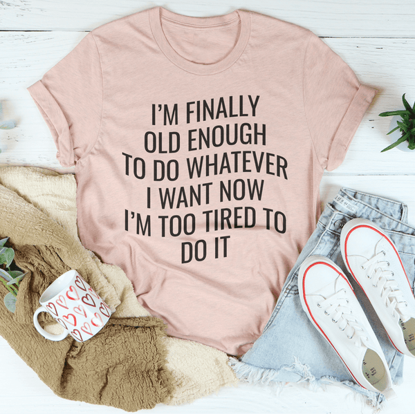 I'm Finally Old Enough To Do Whatever I Want Now I’m Too Tired To Do It Tee Heather Prism Peach / S Peachy Sunday T-Shirt