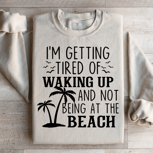 I'm Getting Tired Of Waking Up And Not Being At The Beach Sweatshirt Sand / S Peachy Sunday T-Shirt