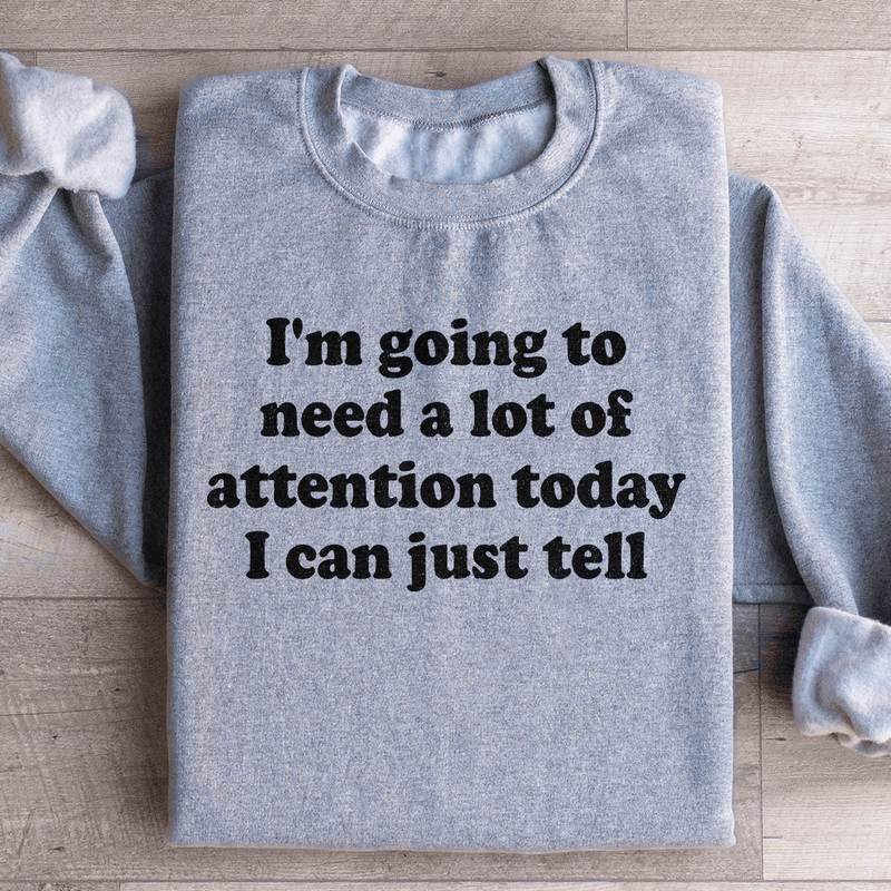 I'm Going To Need A Lot Of Attention Today Sweatshirt Sport Grey / S Peachy Sunday T-Shirt