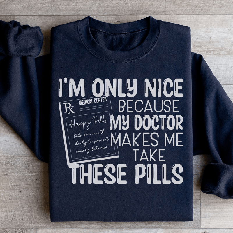 I'm Only Nice Because My Doctor Makes Me Take These Pills Sweatshirt Black / S Peachy Sunday T-Shirt