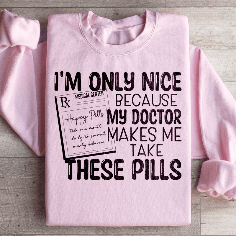 I'm Only Nice Because My Doctor Makes Me Take These Pills Sweatshirt Light Pink / S Peachy Sunday T-Shirt