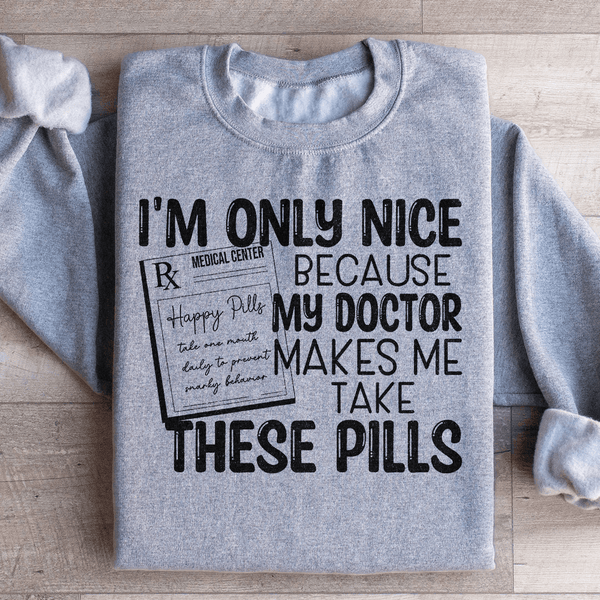 I'm Only Nice Because My Doctor Makes Me Take These Pills Sweatshirt Sport Grey / S Peachy Sunday T-Shirt